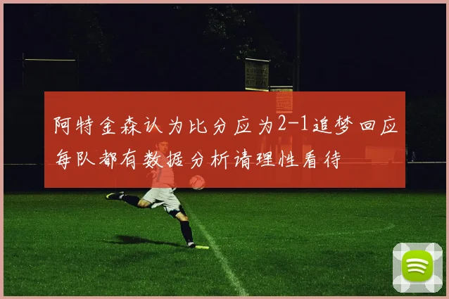 阿特金森认为比分应为2-1追梦回应每队都有数据分析请理性看待
