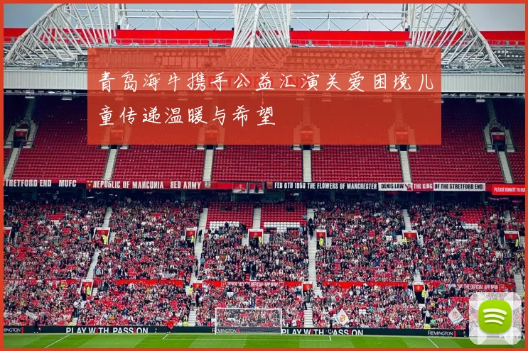 青岛海牛携手公益汇演关爱困境儿童传递温暖与希望