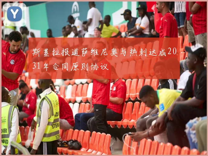 斯基拉报道萨维尼奥与热刺达成2031年合同原则协议