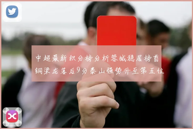 中超最新积分榜分析蓉城稳居榜首铜梁龙落后9分泰山强势升至第五位津门虎积分清零