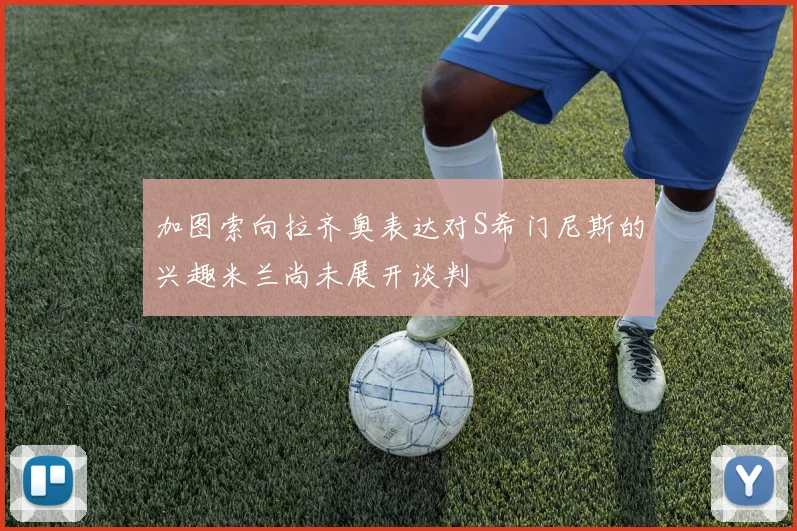 加图索向拉齐奥表达对S希门尼斯的兴趣米兰尚未展开谈判