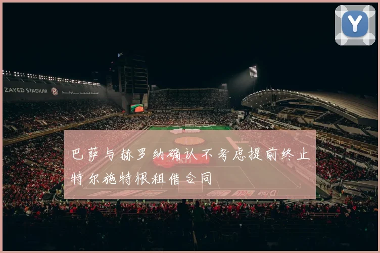 巴萨与赫罗纳确认不考虑提前终止特尔施特根租借合同
