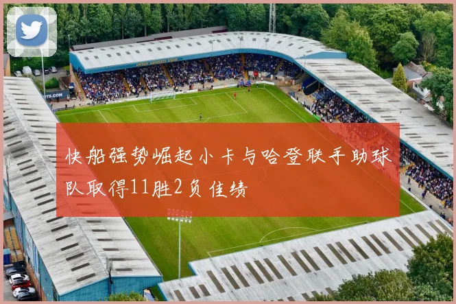 快船强势崛起小卡与哈登联手助球队取得11胜2负佳绩