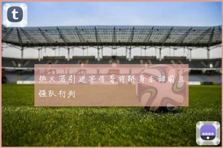热火若引进字母哥将跻身东部前三强队行列