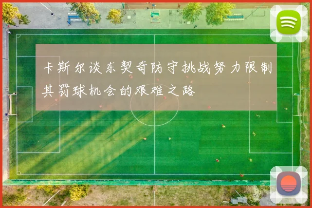 卡斯尔谈东契奇防守挑战努力限制其罚球机会的艰难之路