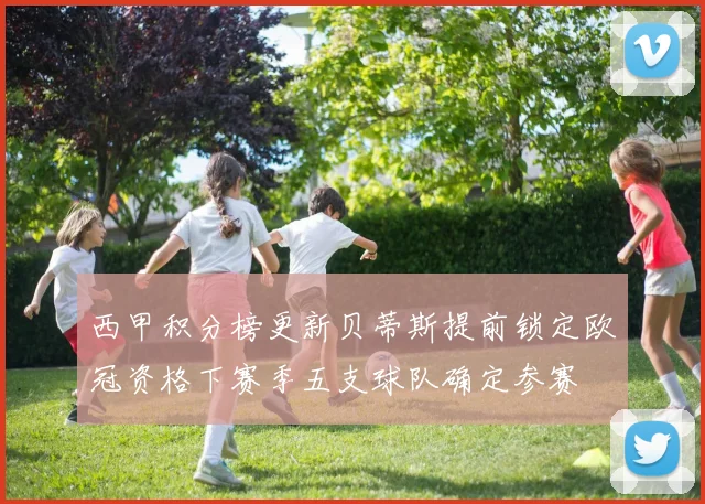 西甲积分榜更新贝蒂斯提前锁定欧冠资格下赛季五支球队确定参赛