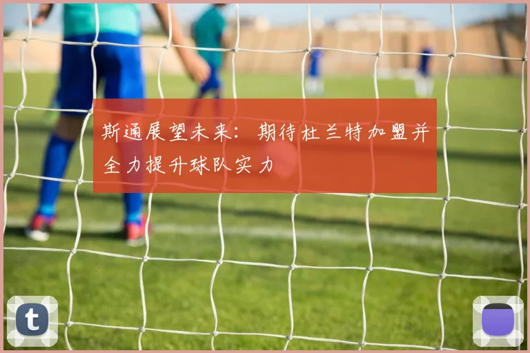 斯通展望未来：期待杜兰特加盟并全力提升球队实力