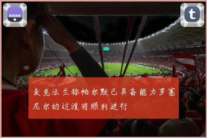 麦克法兰称帕尔默已具备能力罗塞尼尔的过渡将顺利进行